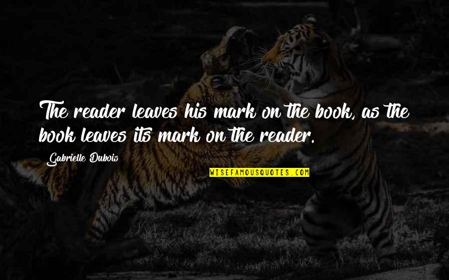 Leaves Quotes And Quotes By Gabrielle Dubois: The reader leaves his mark on the book,