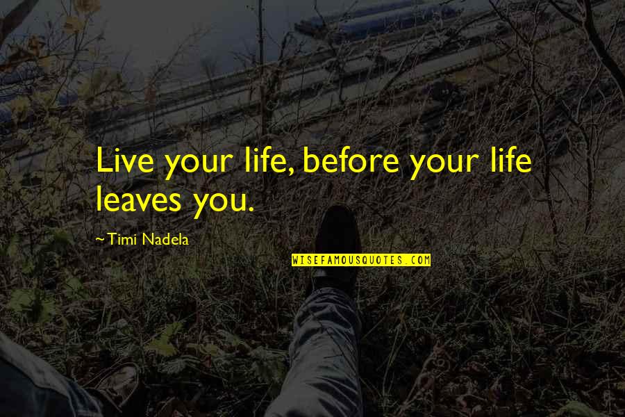 Leaves Quotes And Quotes By Timi Nadela: Live your life, before your life leaves you.