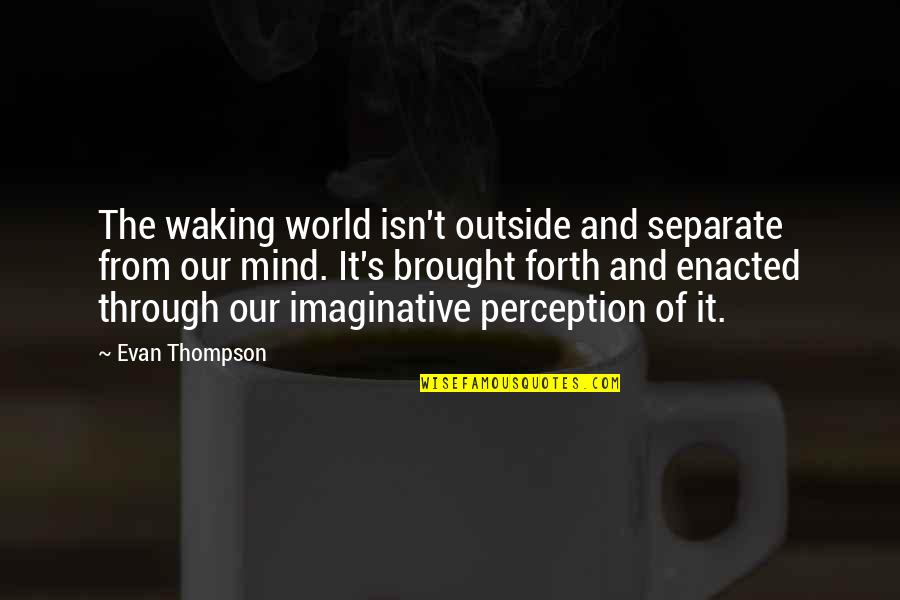 Leaves Tumblr Quotes By Evan Thompson: The waking world isn't outside and separate from