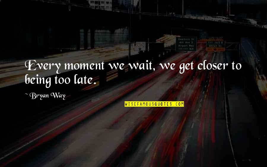 Leavester Quotes By Bryan Way: Every moment we wait, we get closer to