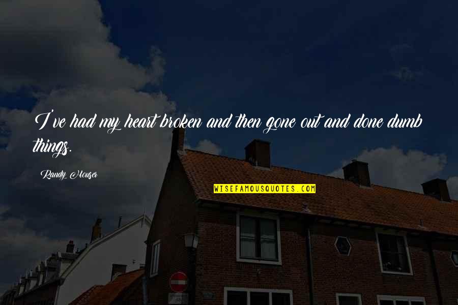 Leavester Quotes By Randy Houser: I've had my heart broken and then gone