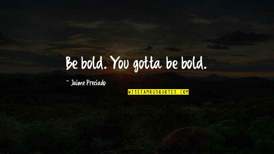 Leavetheleaves Quotes By Jaime Preciado: Be bold. You gotta be bold.