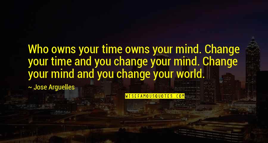 Leaving A Bad Taste Quotes By Jose Arguelles: Who owns your time owns your mind. Change