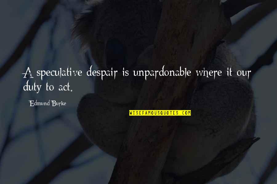 Leaving A Company Quotes By Edmund Burke: A speculative despair is unpardonable where it our