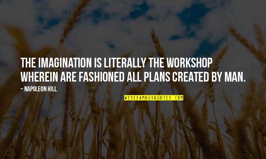 Leaving A Great Job Quotes By Napoleon Hill: The imagination is literally the workshop wherein are Leaving A Great Job Quotes By Napoleon Hill: The imagination is literally the workshop wherein are