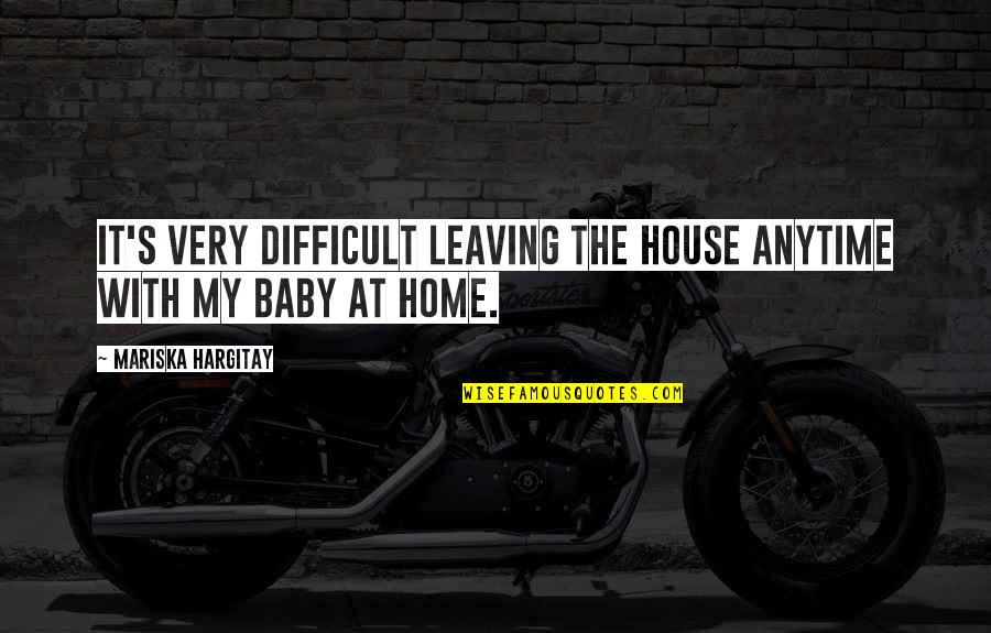 Leaving A Home Quotes By Mariska Hargitay: It's very difficult leaving the house anytime with