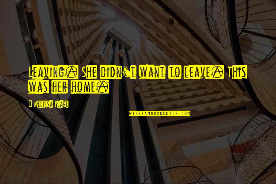 Leaving A Home Quotes By Melissa Pearl: Leaving. She didn't want to leave. This was