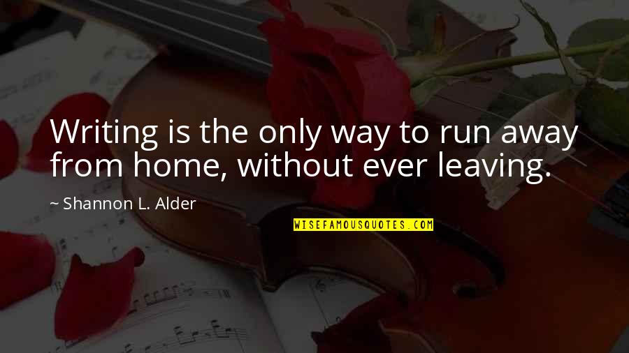 Leaving A Home Quotes By Shannon L. Alder: Writing is the only way to run away