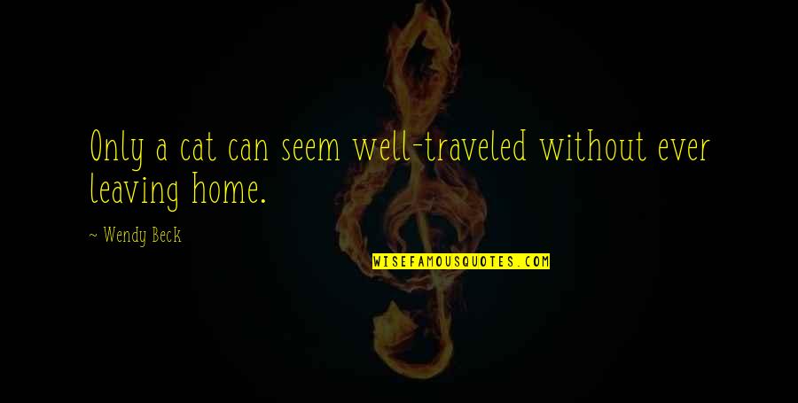 Leaving A Home Quotes By Wendy Beck: Only a cat can seem well-traveled without ever