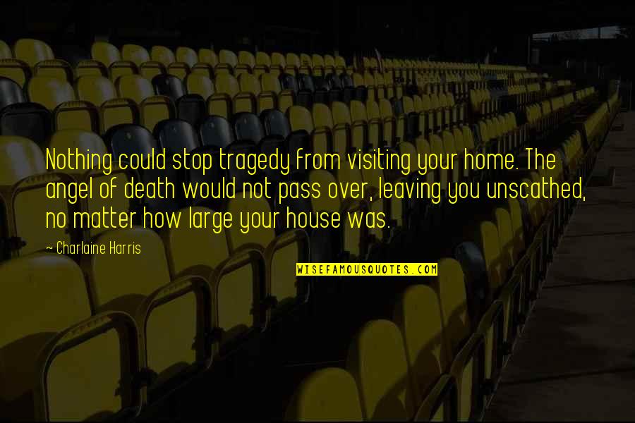 Leaving A House Quotes By Charlaine Harris: Nothing could stop tragedy from visiting your home.