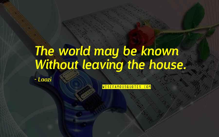 Leaving A House Quotes By Laozi: The world may be known Without leaving the