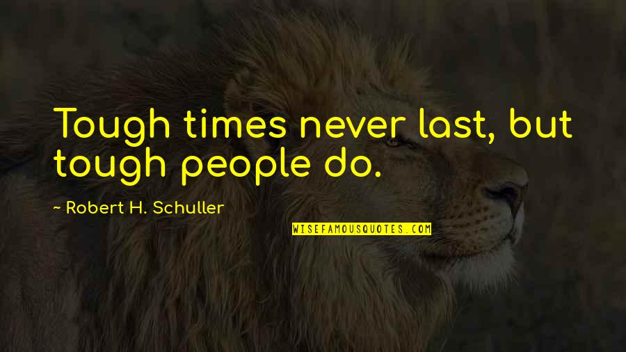 Leaving A Job For A New One Quotes By Robert H. Schuller: Tough times never last, but tough people do.