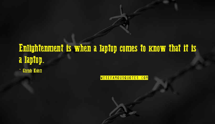 Leaving A Lover Quotes By Girish Kohli: Enlightenment is when a laptop comes to know