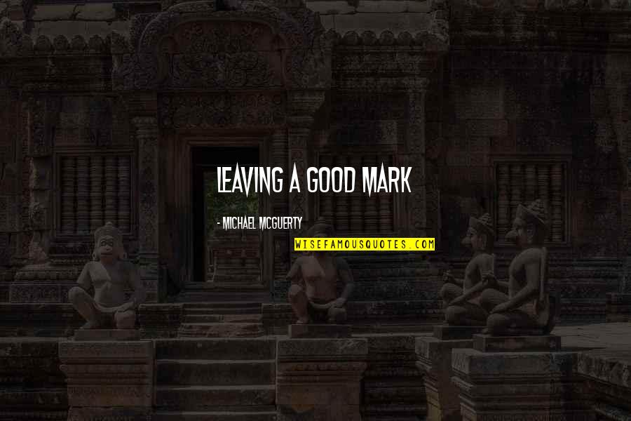 Leaving A Mark Quotes By Michael Mcguerty: Leaving a good mark