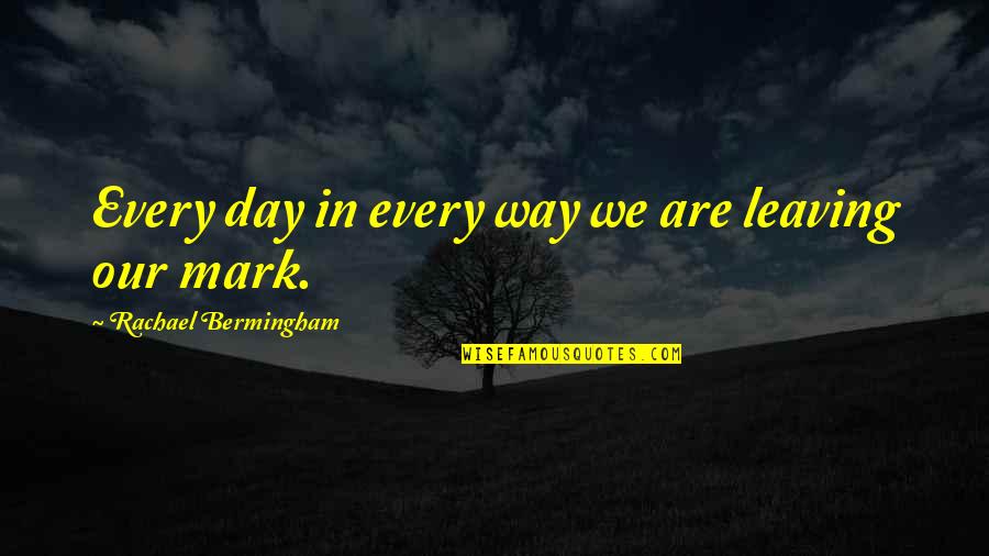 Leaving A Mark Quotes By Rachael Bermingham: Every day in every way we are leaving Leaving A Mark Quotes By Rachael Bermingham: Every day in every way we are leaving