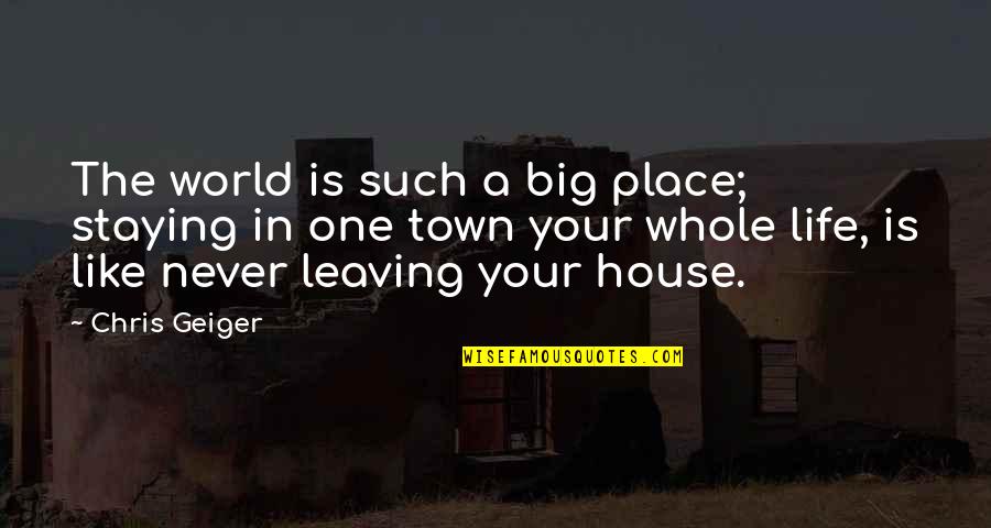 Leaving A Place Quotes By Chris Geiger: The world is such a big place; staying