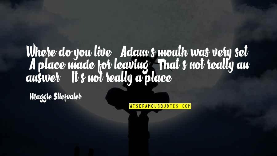 Leaving A Place Quotes By Maggie Stiefvater: Where do you live?" Adam's mouth was very