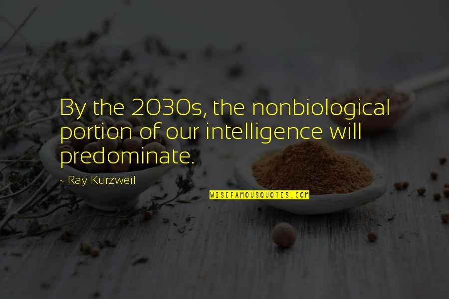 Leaving A Position Quotes By Ray Kurzweil: By the 2030s, the nonbiological portion of our