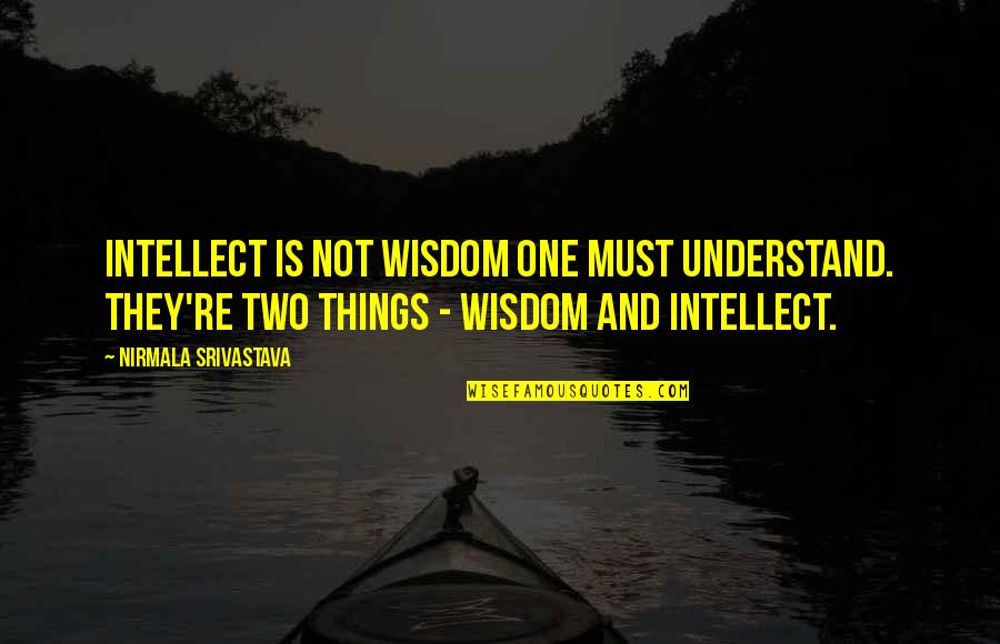 Leaving A Team Quotes By Nirmala Srivastava: Intellect is not wisdom one must understand. They're