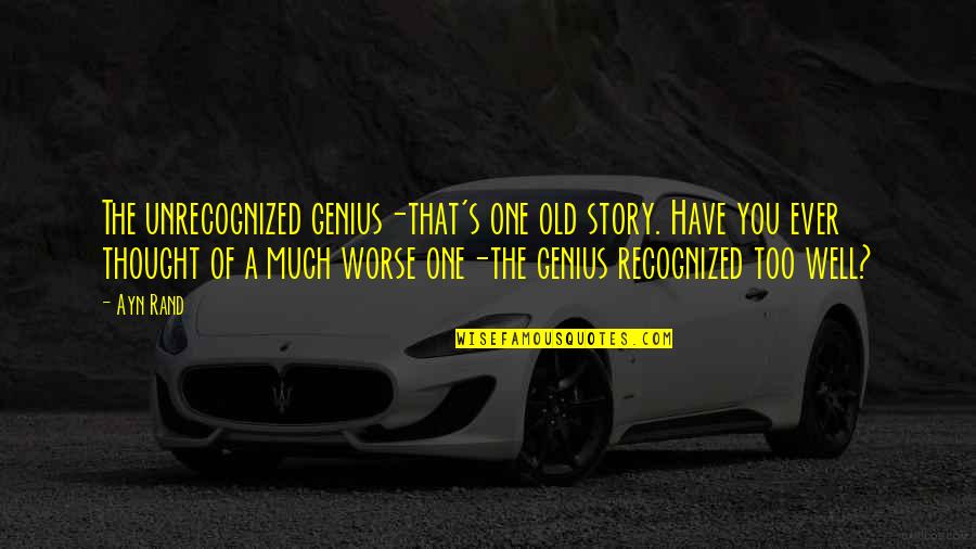 Leaving A Trace Quotes By Ayn Rand: The unrecognized genius-that's one old story. Have you