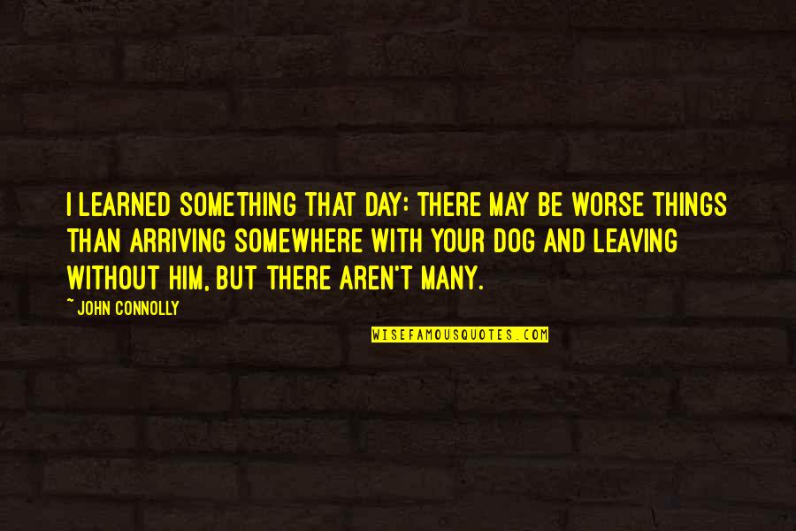 Leaving And Arriving Quotes By John Connolly: I learned something that day: there may be