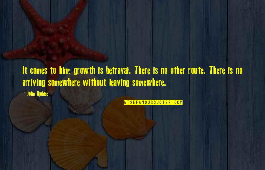 Leaving And Arriving Quotes By John Updike: It comes to him: growth is betrayal. There