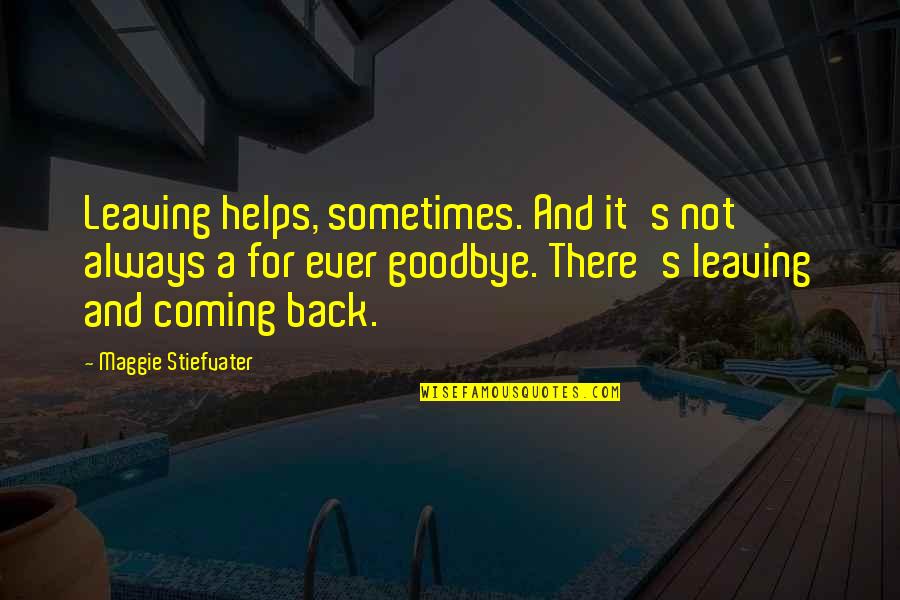 Leaving And Not Coming Back Quotes By Maggie Stiefvater: Leaving helps, sometimes. And it's not always a