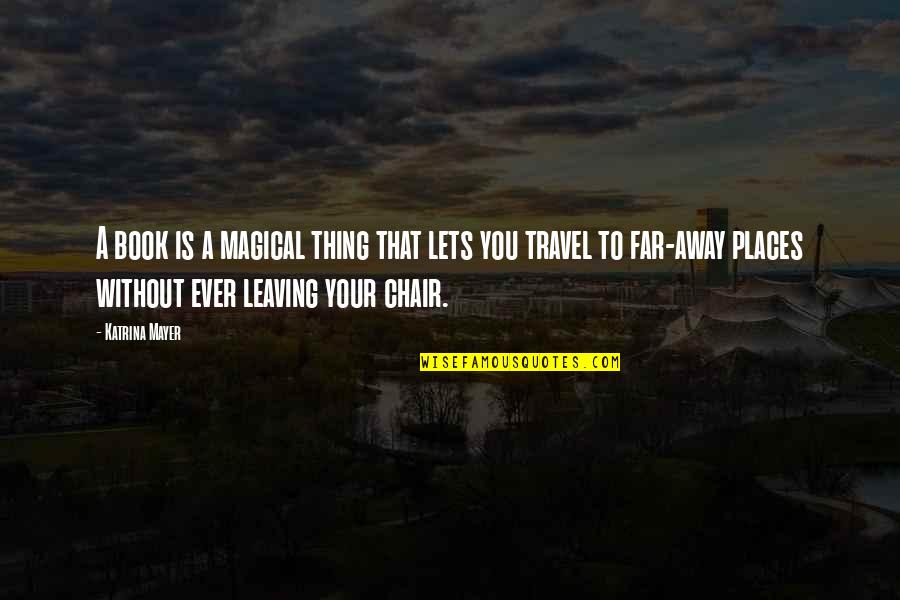 Leaving Away Quotes By Katrina Mayer: A book is a magical thing that lets