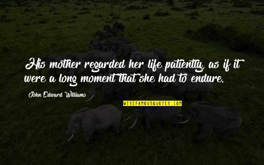Leaving Bachelor Life Quotes By John Edward Williams: His mother regarded her life patiently, as if