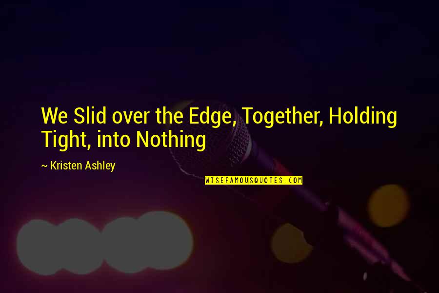 Leaving Bachelor Life Quotes By Kristen Ashley: We Slid over the Edge, Together, Holding Tight,