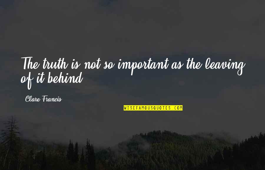 Leaving Behind The Past Quotes By Clare Francis: The truth is not so important as the