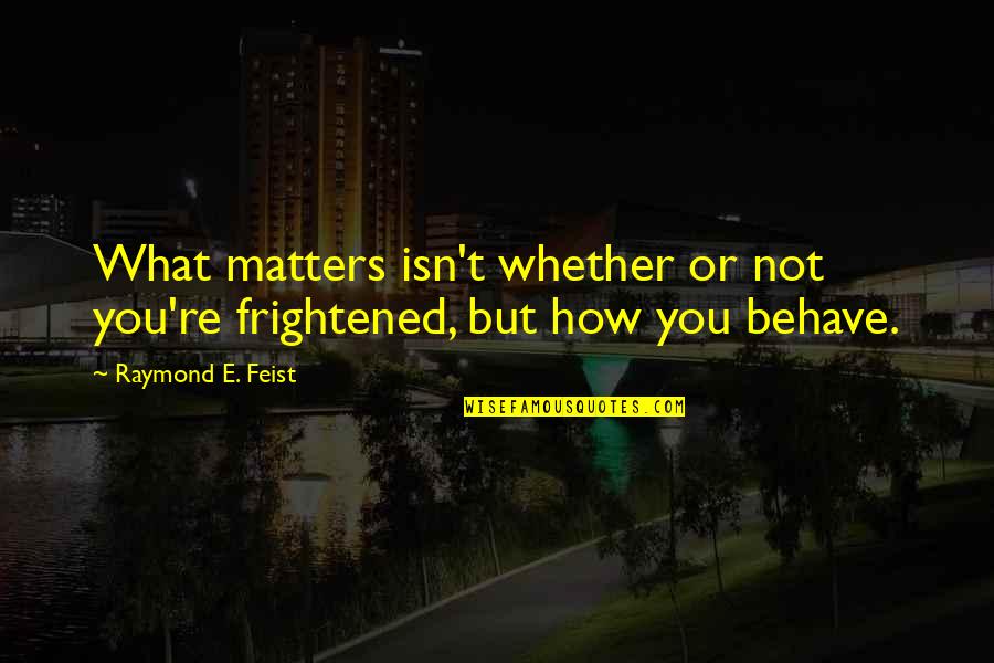 Leaving California Satire Quotes By Raymond E. Feist: What matters isn't whether or not you're frightened, Leaving California Satire Quotes By Raymond E. Feist: What matters isn't whether or not you're frightened,