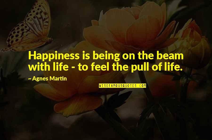 Leaving Campus Quotes By Agnes Martin: Happiness is being on the beam with life