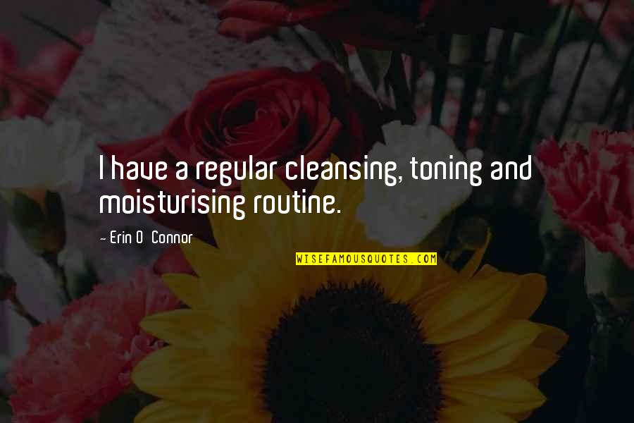 Leaving College For The Summer Quotes By Erin O'Connor: I have a regular cleansing, toning and moisturising