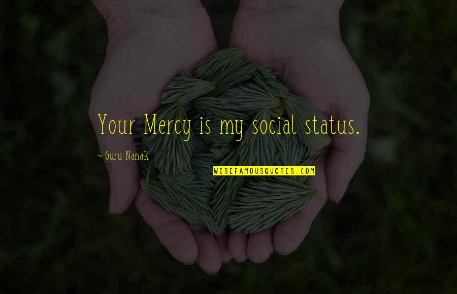 Leaving College For The Summer Quotes By Guru Nanak: Your Mercy is my social status.