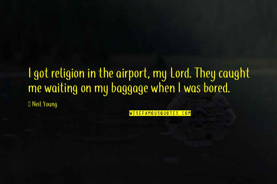 Leaving Company Quotes By Neil Young: I got religion in the airport, my Lord.