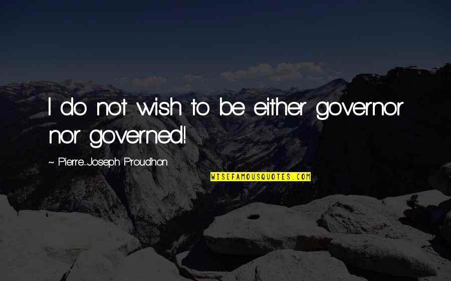 Leaving Family Out Quotes By Pierre-Joseph Proudhon: I do not wish to be either governor