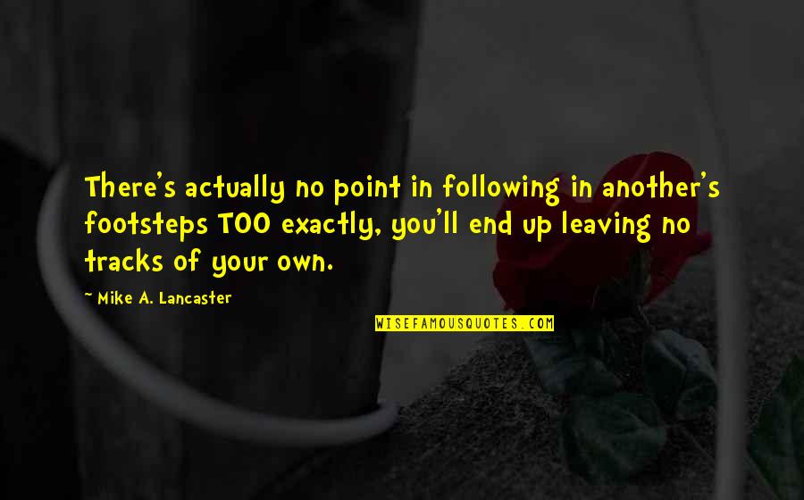 Leaving Footsteps Quotes By Mike A. Lancaster: There's actually no point in following in another's Leaving Footsteps Quotes By Mike A. Lancaster: There's actually no point in following in another's