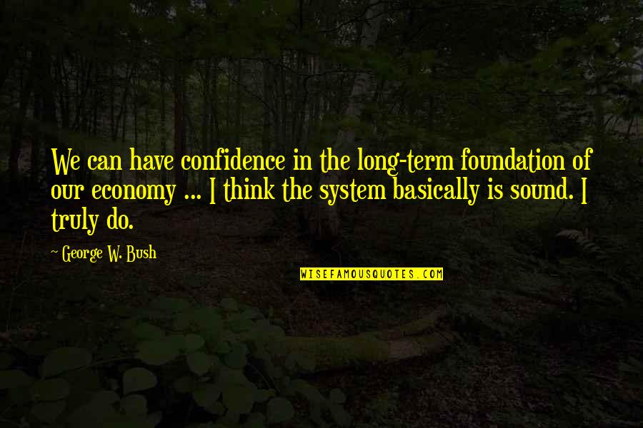 Leaving For A Long Time Quotes By George W. Bush: We can have confidence in the long-term foundation