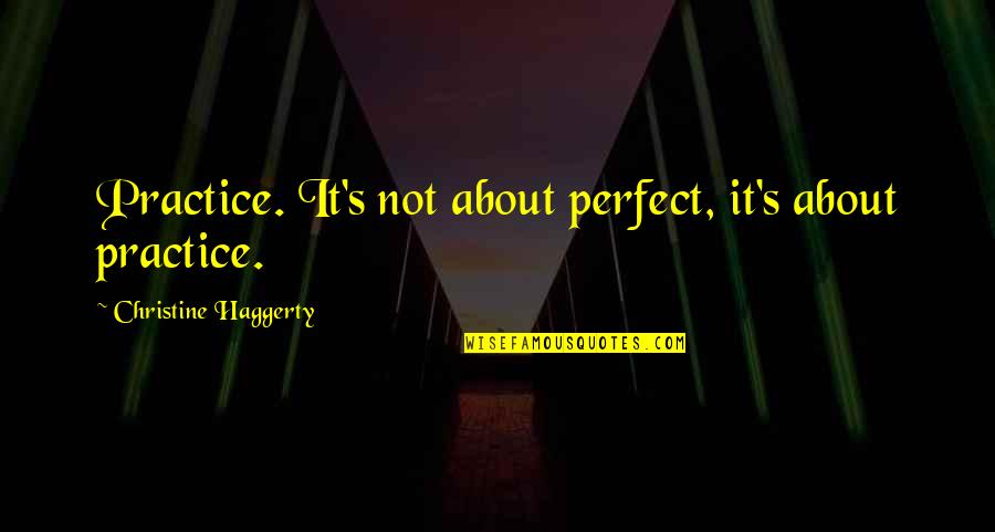 Leaving For War Quotes By Christine Haggerty: Practice. It's not about perfect, it's about practice.