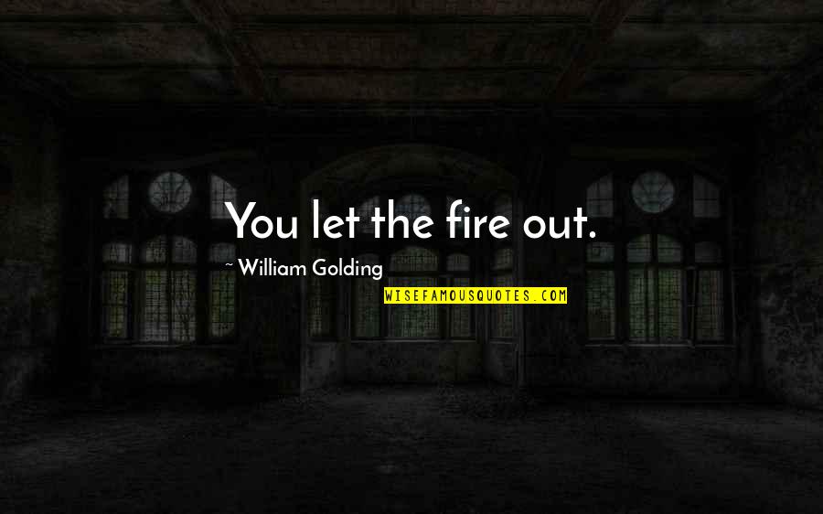 Leaving Friends After College Quotes By William Golding: You let the fire out.