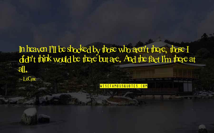 Leaving From Paper Towns Quotes By LeCrae: In heaven I'll be shocked by those who Leaving From Paper Towns Quotes By LeCrae: In heaven I'll be shocked by those who
