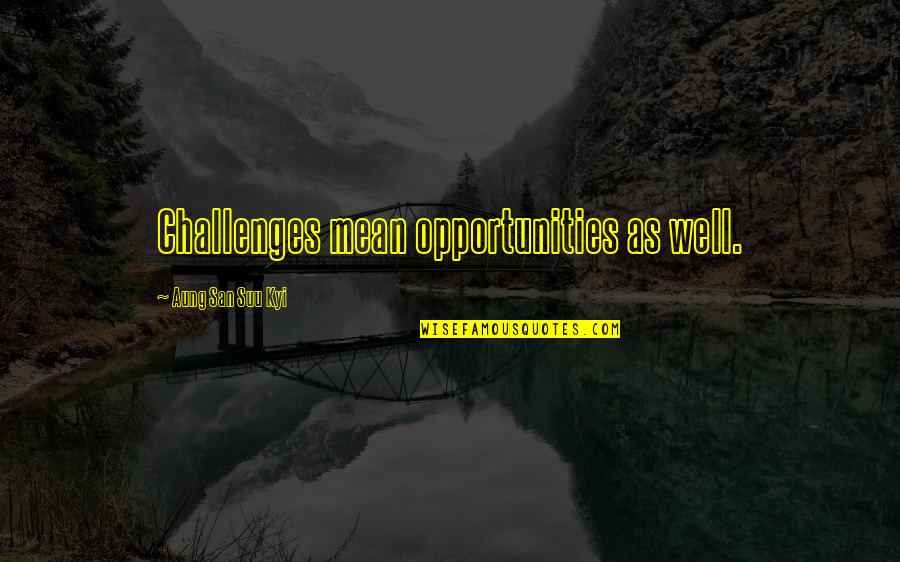 Leaving Happy Couples Alone Quotes By Aung San Suu Kyi: Challenges mean opportunities as well. Leaving Happy Couples Alone Quotes By Aung San Suu Kyi: Challenges mean opportunities as well.