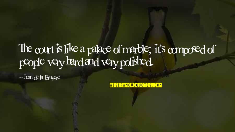 Leaving High School Quotes By Jean De La Bruyere: The court is like a palace of marble; Leaving High School Quotes By Jean De La Bruyere: The court is like a palace of marble;
