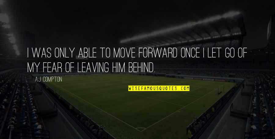 Leaving Him Quotes By A.J. Compton: I was only able to move forward once