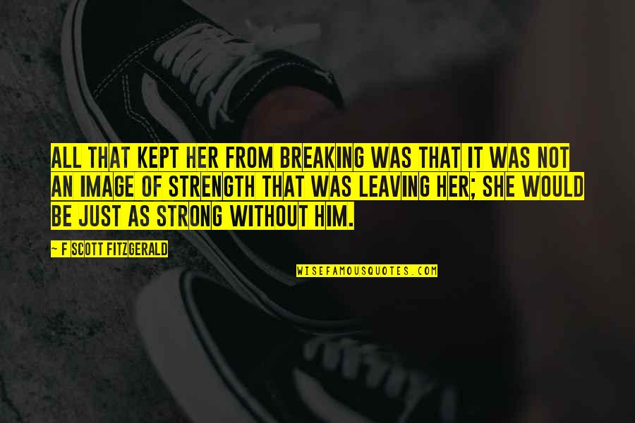 Leaving Him Quotes By F Scott Fitzgerald: All that kept her from breaking was that