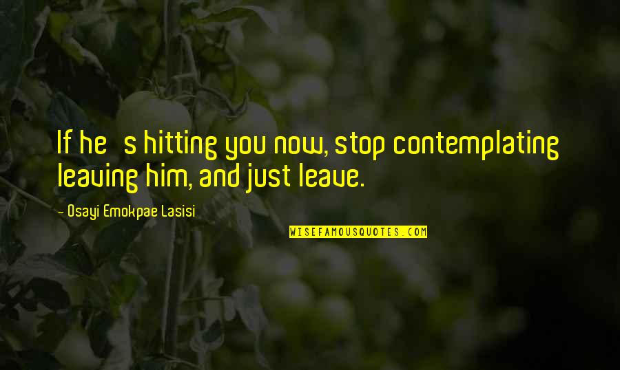 Leaving Him Quotes By Osayi Emokpae Lasisi: If he's hitting you now, stop contemplating leaving