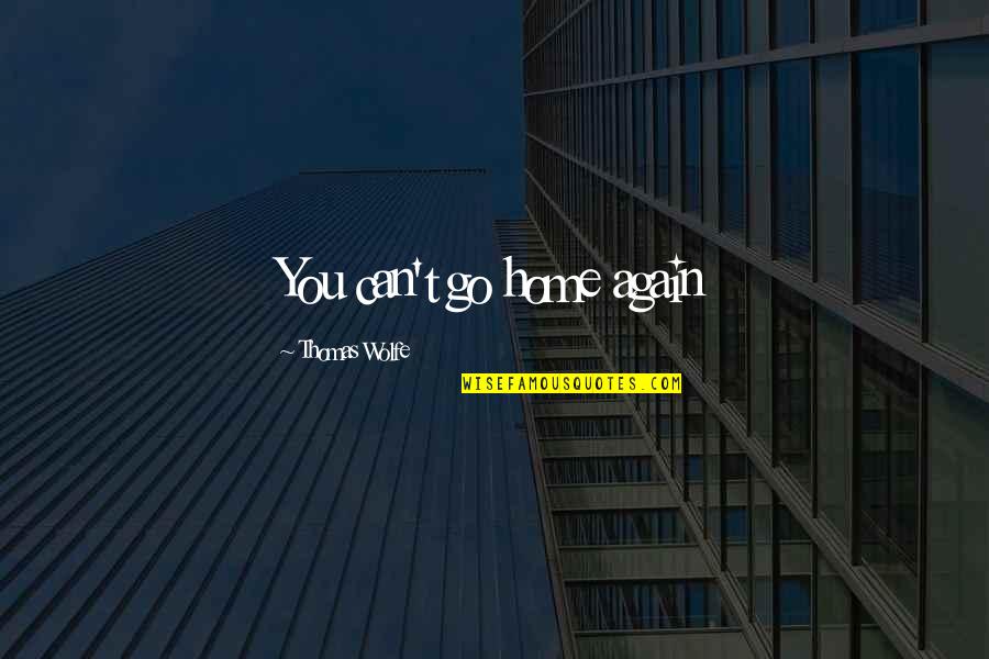 Leaving Home Again Quotes By Thomas Wolfe: You can't go home again