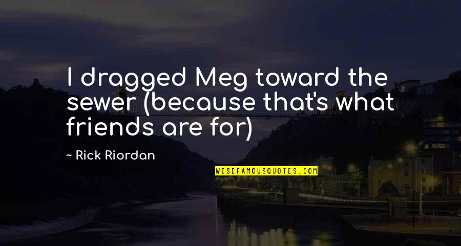 Leaving Home And Growing Up Quotes By Rick Riordan: I dragged Meg toward the sewer (because that's
