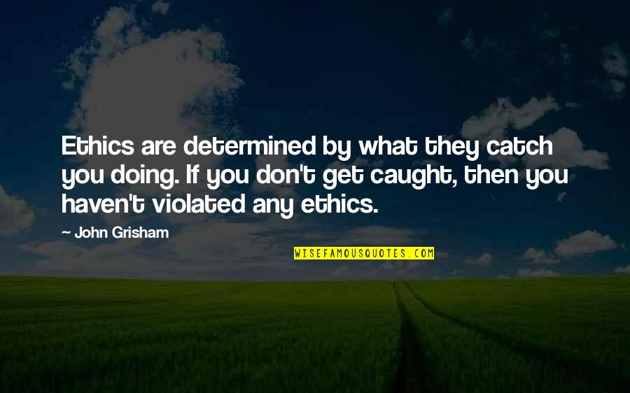 Leaving Home For Job Quotes By John Grisham: Ethics are determined by what they catch you